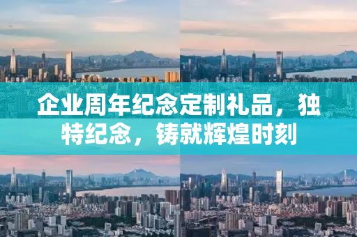 企业周年纪念定制礼品，独特纪念，铸就辉煌时刻