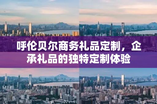 呼伦贝尔商务礼品定制，企承礼品的独特定制体验
